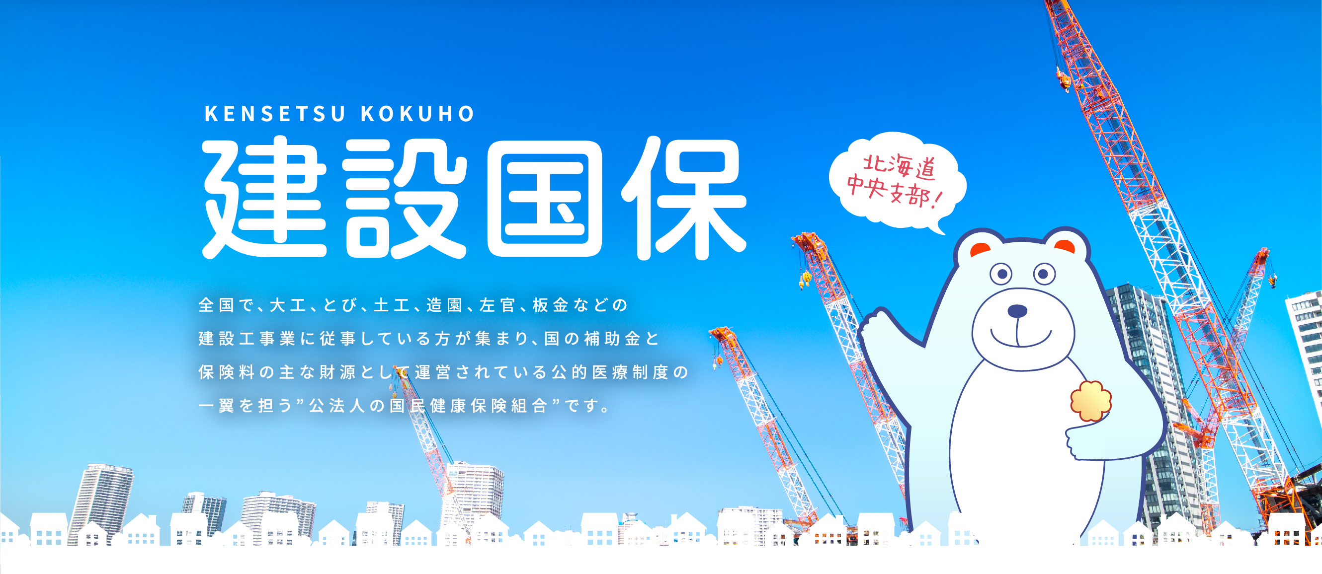 建設国保 全国で、大工、とび、土工、造園、左官、板金などの 建設工事業に従事している方が集まり、国の補助金と 保険料の主な財源として運営されている公的医療制度の 一翼を担う”公法人の国民健康保険組合”です。